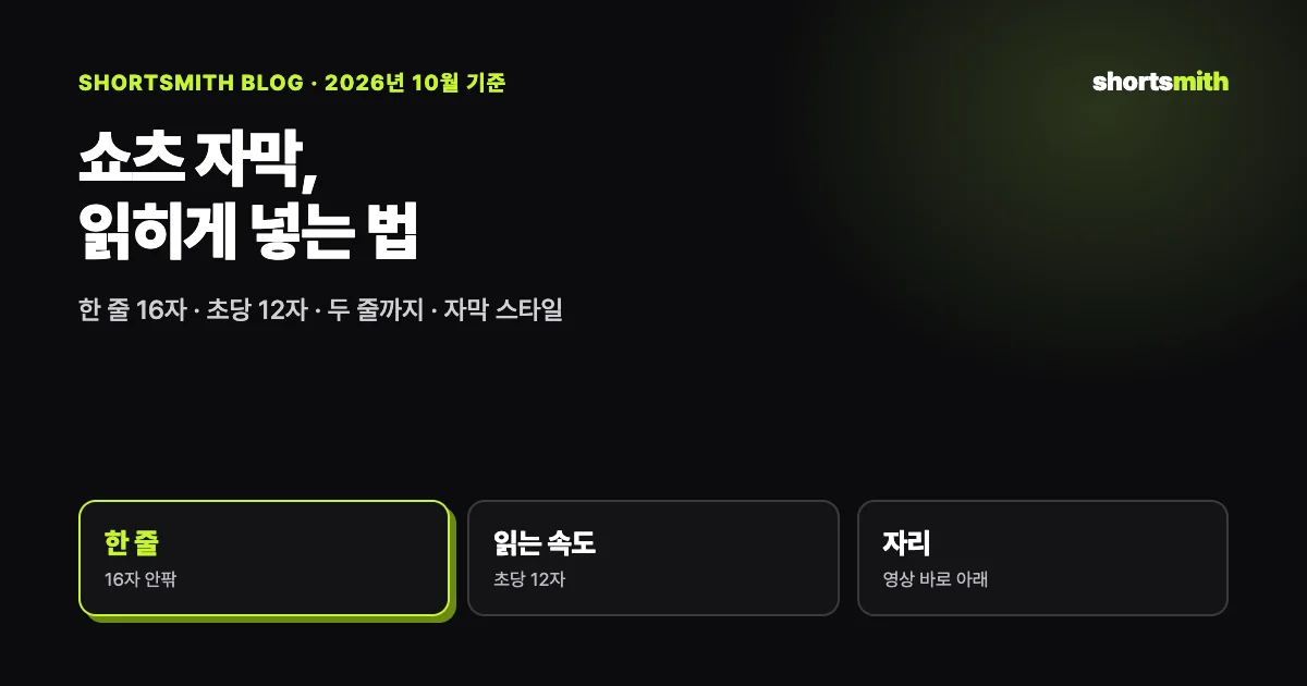 쇼츠 자막, 읽히게 넣는 법 — 글자 수 · 읽는 속도 · 자리 · 스타일 (2026년 10월)