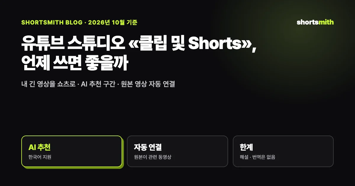 유튜브 스튜디오 «동영상 클립 및 Shorts» 도구 정리 — 언제 쓰고 언제 다른 도구를 쓸까 (2026년 10월)